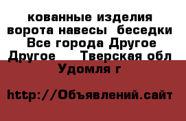 кованные изделия ворота,навесы, беседки  - Все города Другое » Другое   . Тверская обл.,Удомля г.